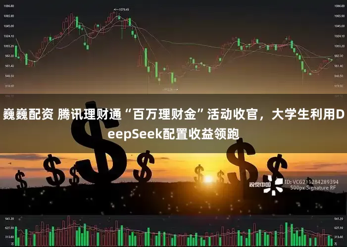 巍巍配資 騰訊理財(cái)通“百萬(wàn)理財(cái)金”活動(dòng)收官，大學(xué)生利用DeepSeek配置收益領(lǐng)跑
