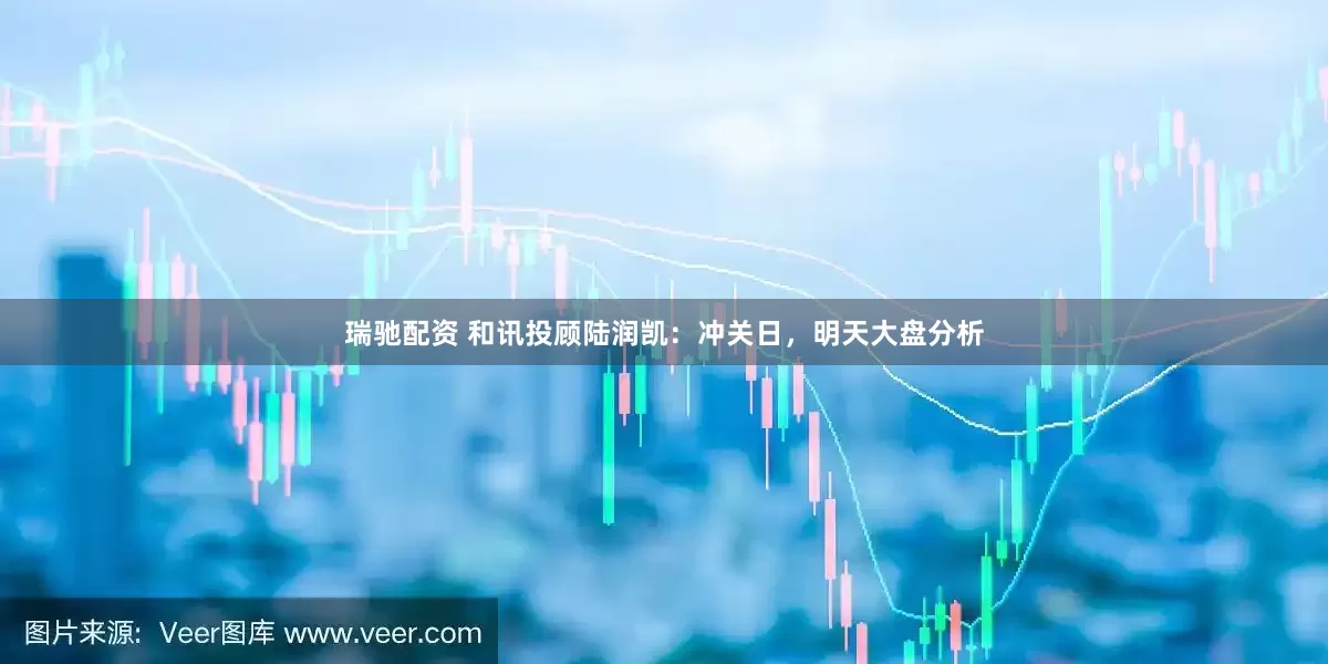 瑞馳配資 和訊投顧陸潤(rùn)凱：沖關(guān)日，明天大盤分析