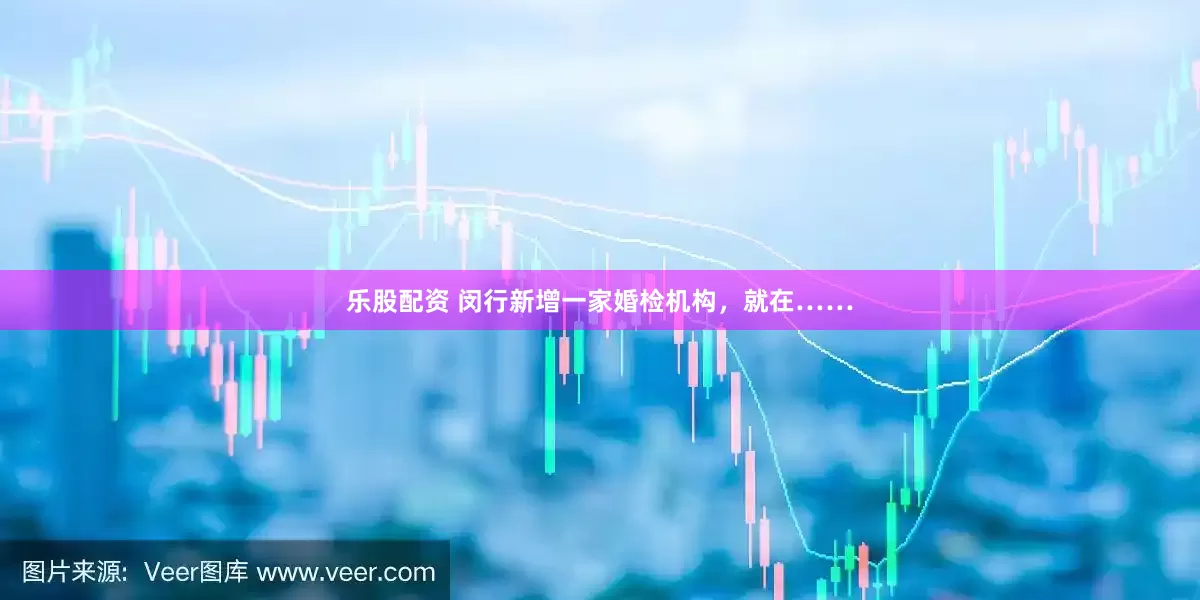 樂(lè)股配資 閔行新增一家婚檢機(jī)構(gòu)，就在……