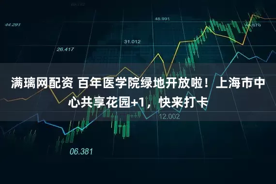 滿(mǎn)璃網(wǎng)配資 百年醫(yī)學(xué)院綠地開(kāi)放啦！上海市中心共享花園+1，快來(lái)打卡