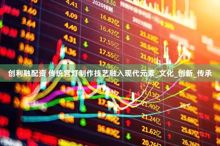 創(chuàng)利融配資 傳統(tǒng)宮燈制作技藝融入現(xiàn)代元素_文化_創(chuàng)新_傳承