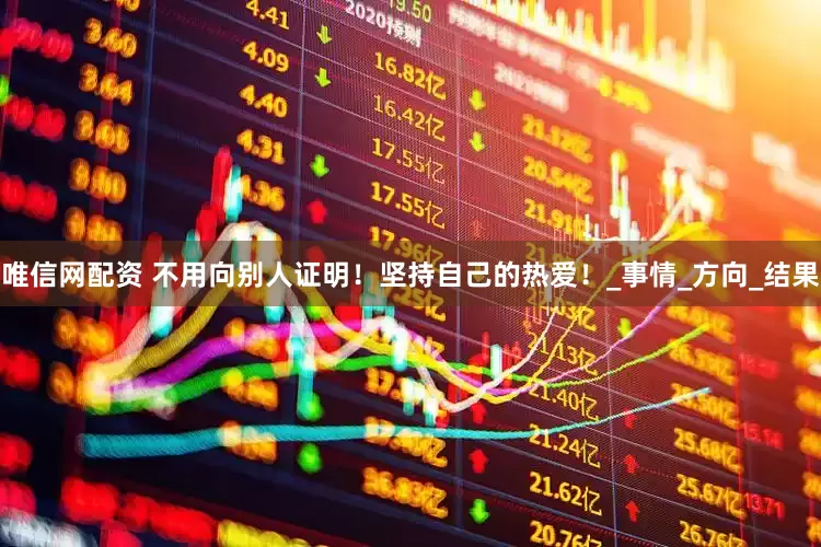 唯信網(wǎng)配資 不用向別人證明！堅(jiān)持自己的熱愛(ài)！_事情_(kāi)方向_結(jié)果