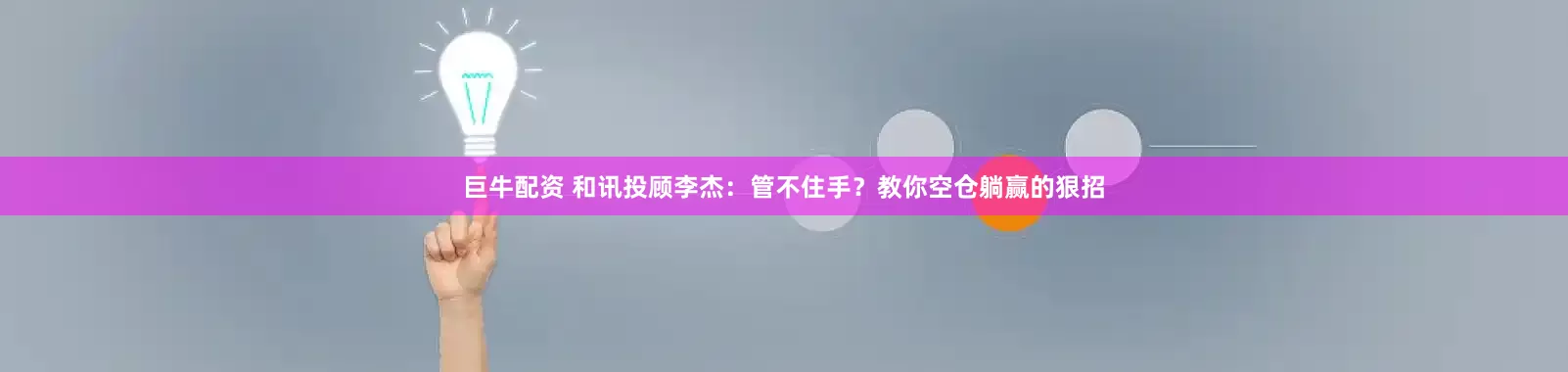 巨牛配資 和訊投顧李杰：管不住手？教你空倉(cāng)躺贏的狠招