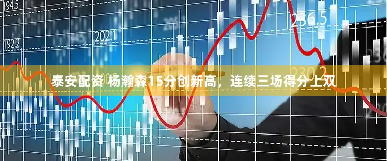 泰安配資 楊瀚森15分創(chuàng)新高，連續(xù)三場(chǎng)得分上雙