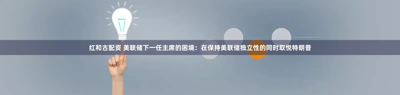 紅和古配資 美聯(lián)儲(chǔ)下一任主席的困境：在保持美聯(lián)儲(chǔ)獨(dú)立性的同時(shí)取悅特朗普