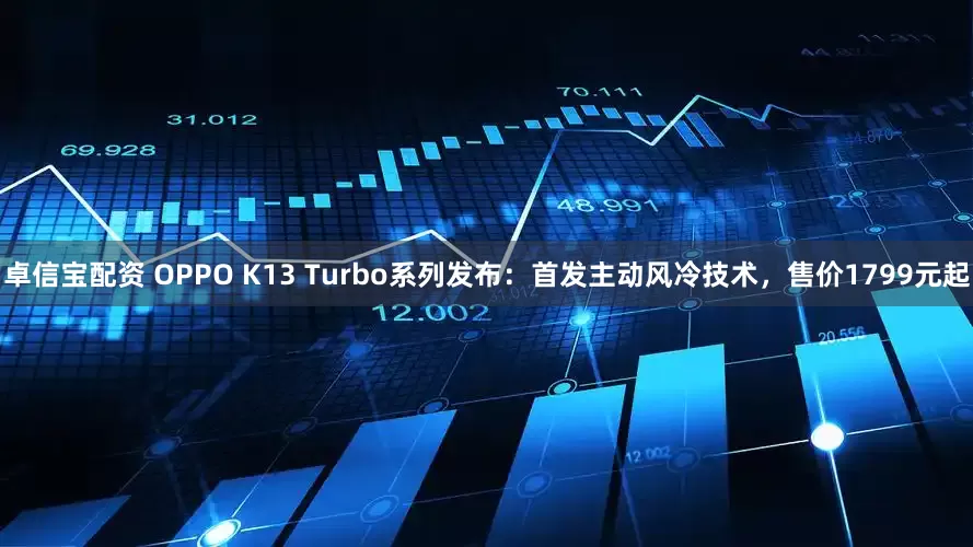 卓信寶配資 OPPO K13 Turbo系列發(fā)布：首發(fā)主動(dòng)風(fēng)冷技術(shù)，售價(jià)1799元起