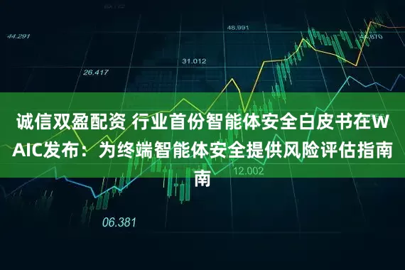 誠信雙盈配資 行業(yè)首份智能體安全白皮書在WAIC發(fā)布：為終端智能體安全提供風(fēng)險評估指南