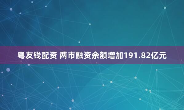 粵友錢配資 兩市融資余額增加191.82億元
