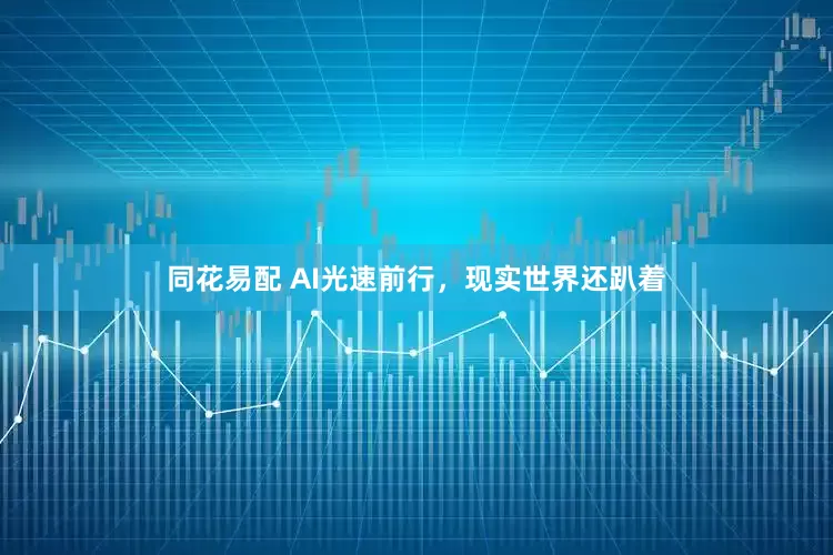 同花易配 AI光速前行，現(xiàn)實(shí)世界還趴著