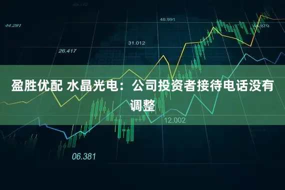 盈勝優(yōu)配 水晶光電：公司投資者接待電話沒有調(diào)整